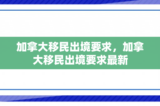 加拿大移民出境要求，加拿大移民出境要求最新