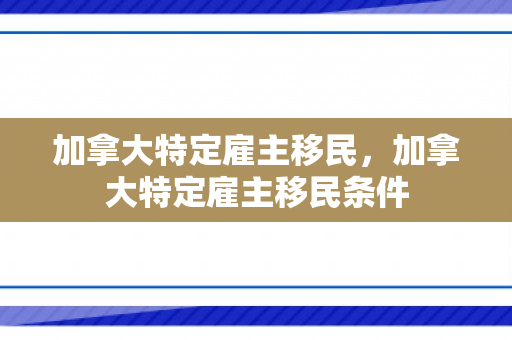 加拿大特定雇主移民，加拿大特定雇主移民条件