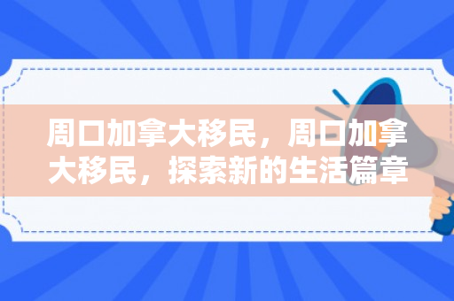 周口加拿大移民，周口加拿大移民，探索新的生活篇章