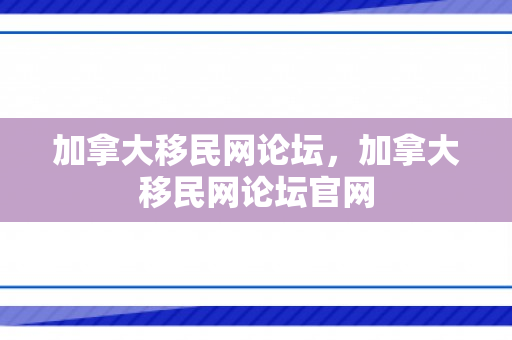 加拿大移民网论坛，加拿大移民网论坛官网