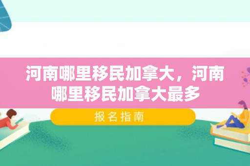 河南哪里移民加拿大，河南哪里移民加拿大最多