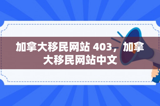 加拿大移民网站 403，加拿大移民网站中文