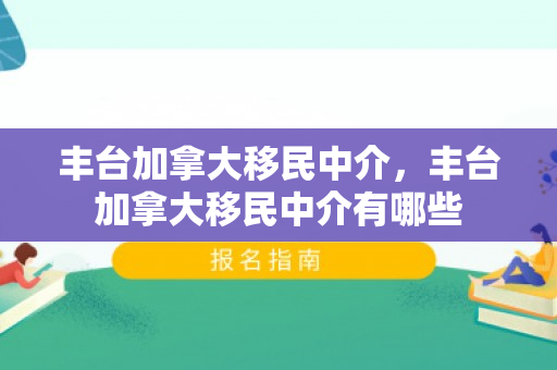 丰台加拿大移民中介，丰台加拿大移民中介有哪些