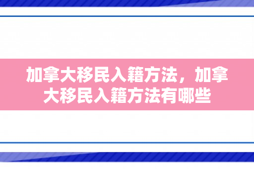 加拿大移民入籍方法，加拿大移民入籍方法有哪些