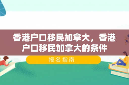 香港户口移民加拿大，香港户口移民加拿大的条件