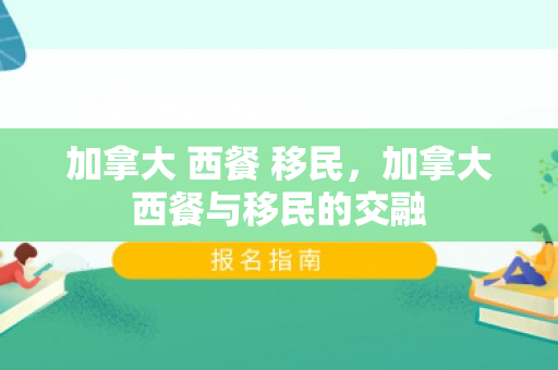 加拿大 西餐 移民，加拿大西餐与移民的交融