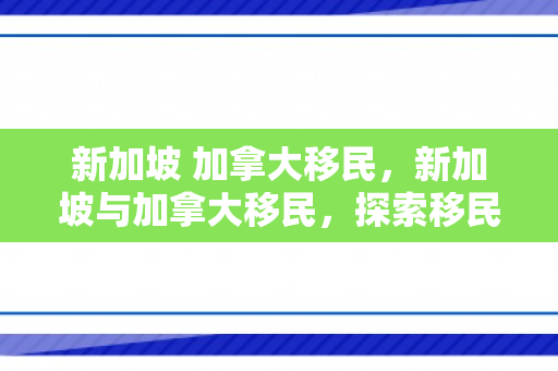 新加坡 加拿大移民，新加坡与加拿大移民，探索移民之路的双向吸引力