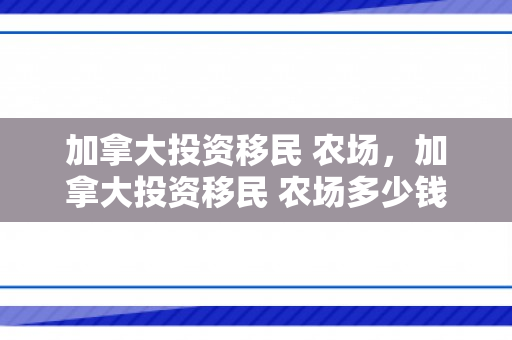 加拿大投资移民 农场，加拿大投资移民 农场多少钱