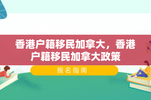 香港户籍移民加拿大，香港户籍移民加拿大政策