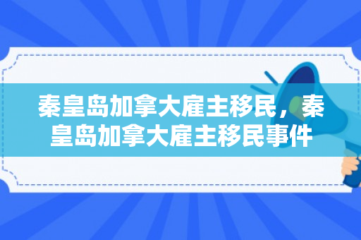 秦皇岛加拿大雇主移民，秦皇岛加拿大雇主移民事件