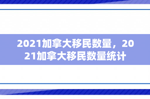 2021加拿大移民数量，2021加拿大移民数量统计
