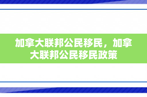 加拿大联邦公民移民，加拿大联邦公民移民政策