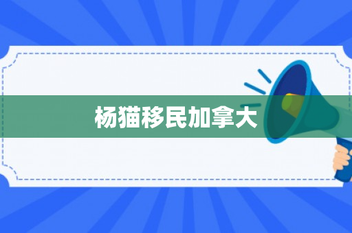 杨猫移民加拿大