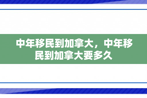 中年移民到加拿大，中年移民到加拿大要多久