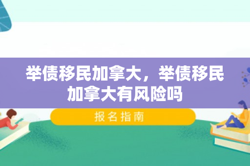 举债移民加拿大，举债移民加拿大有风险吗