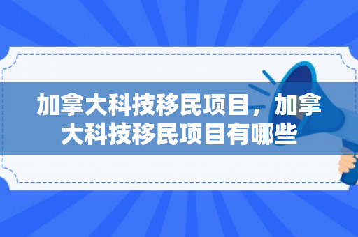 加拿大科技移民项目，加拿大科技移民项目有哪些