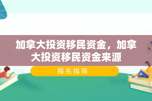 加拿大投资移民资金，加拿大投资移民资金来源