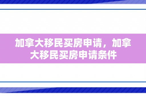 加拿大移民买房申请，加拿大移民买房申请条件