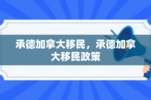 承德加拿大移民，承德加拿大移民政策