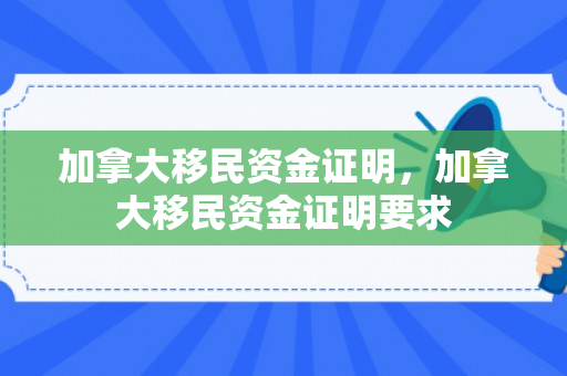 加拿大移民资金证明，加拿大移民资金证明要求