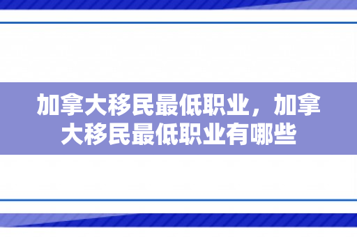 加拿大移民最低职业，加拿大移民最低职业有哪些