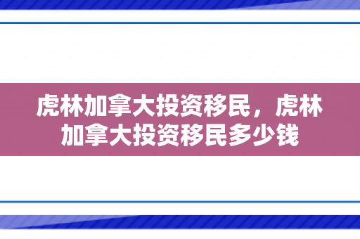 虎林加拿大投资移民，虎林加拿大投资移民多少钱