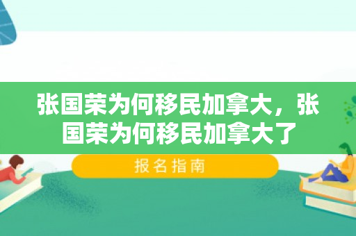 张国荣为何移民加拿大，张国荣为何移民加拿大了