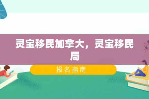 灵宝移民加拿大，灵宝移民局