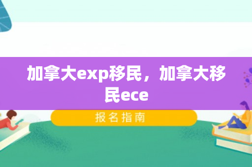 加拿大exp移民，加拿大移民ece