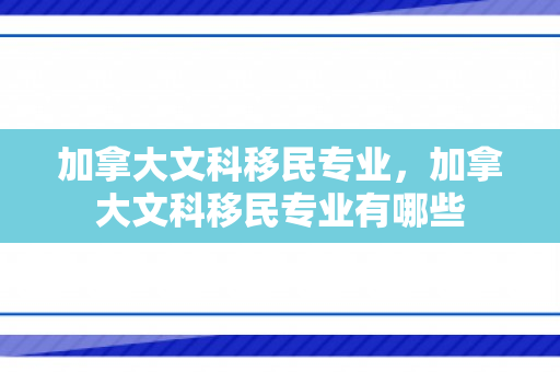 加拿大文科移民专业，加拿大文科移民专业有哪些