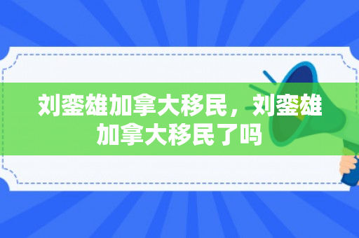 刘銮雄加拿大移民，刘銮雄加拿大移民了吗