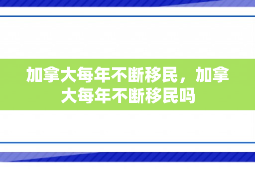 加拿大每年不断移民，加拿大每年不断移民吗