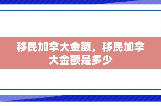移民加拿大金额，移民加拿大金额是多少