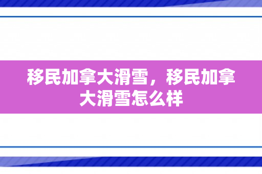 移民加拿大滑雪，移民加拿大滑雪怎么样