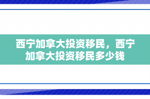 西宁加拿大投资移民，西宁加拿大投资移民多少钱