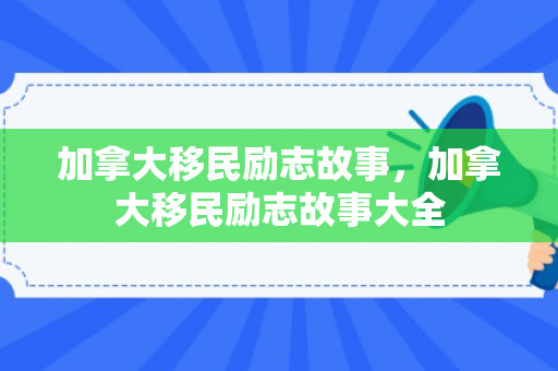 加拿大移民励志故事，加拿大移民励志故事大全