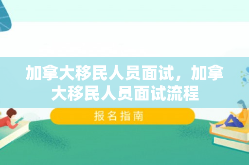 加拿大移民人员面试，加拿大移民人员面试流程