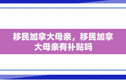 移民加拿大母亲，移民加拿大母亲有补贴吗