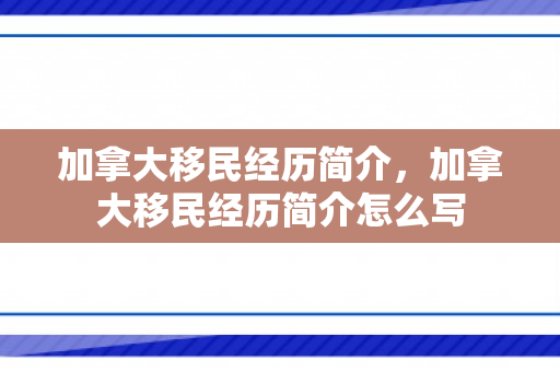 加拿大移民经历简介，加拿大移民经历简介怎么写
