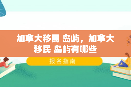 加拿大移民 岛屿，加拿大移民 岛屿有哪些