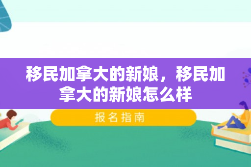 移民加拿大的新娘，移民加拿大的新娘怎么样