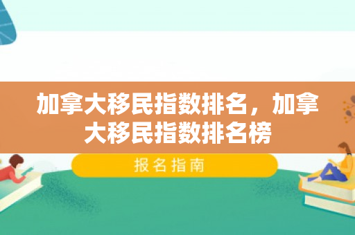 加拿大移民指数排名，加拿大移民指数排名榜