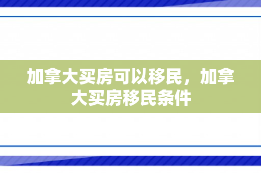 加拿大买房可以移民，加拿大买房移民条件