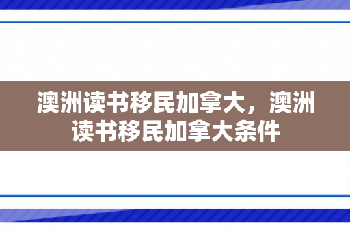 澳洲读书移民加拿大，澳洲读书移民加拿大条件