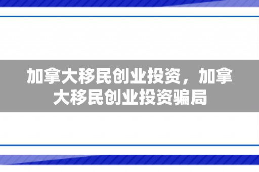 加拿大移民创业投资，加拿大移民创业投资骗局