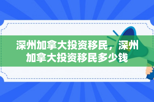 深州加拿大投资移民，深州加拿大投资移民多少钱