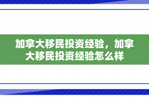 加拿大移民投资经验，加拿大移民投资经验怎么样