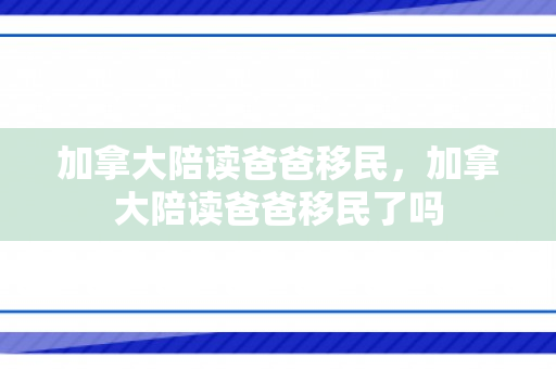 加拿大陪读爸爸移民，加拿大陪读爸爸移民了吗