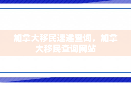 加拿大移民速递查询，加拿大移民查询网站