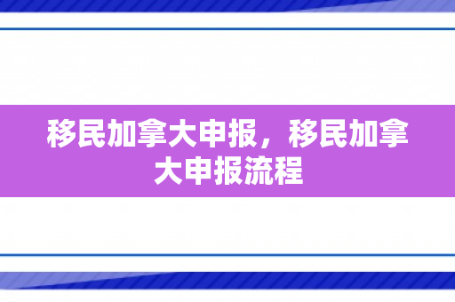 移民加拿大申报，移民加拿大申报流程